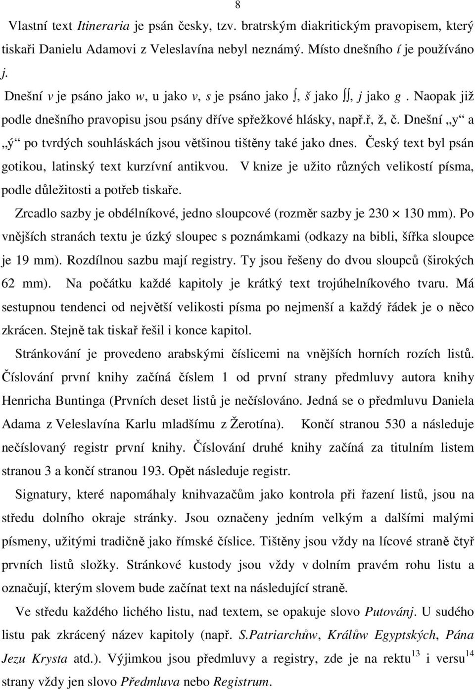 Dnešní y a ý po tvrdých souhláskách jsou většinou tištěny také jako dnes. Český text byl psán gotikou, latinský text kurzívní antikvou.