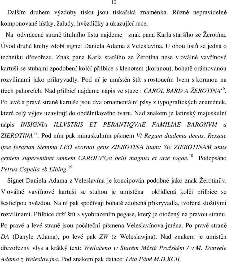 Znak pana Karla staršího ze Žerotína nese v oválné vavřínové kartuši se stuhami zpodobení kolčí přilbice s klenotem (korunou), bohatě orámovanou rozvilinami jako přikryvadly.