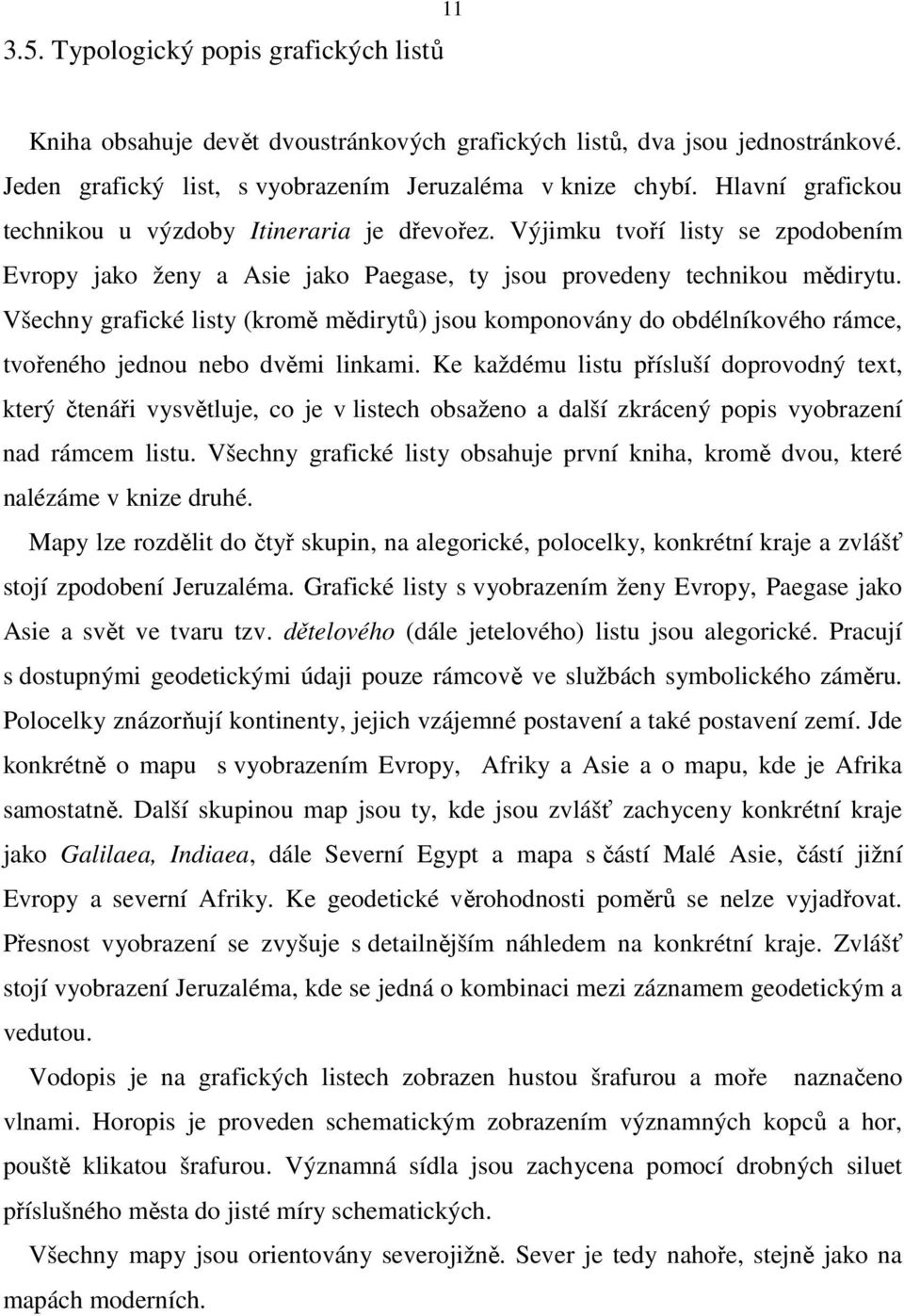 Všechny grafické listy (kromě mědirytů) jsou komponovány do obdélníkového rámce, tvořeného jednou nebo dvěmi linkami.