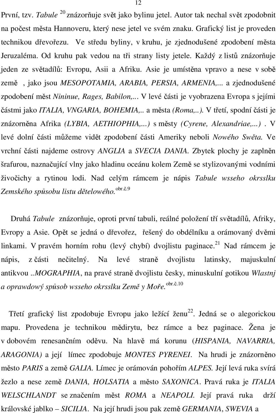 Asie je umístěna vpravo a nese v sobě země, jako jsou MESOPOTAMIA, ARABIA, PERSIA, ARMENIA,... a zjednodušené zpodobení měst Nininue, Rages, Babilon,.