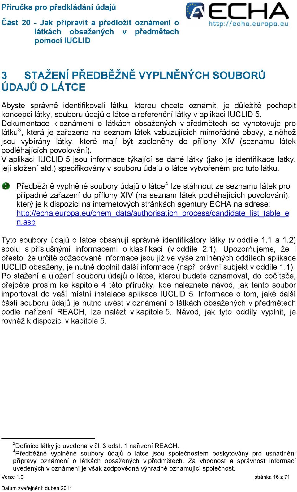 Dokumentace k oznámení o se vyhotovuje pro látku 3, která je zařazena na seznam látek vzbuzujících mimořádné obavy, z něhož jsou vybírány látky, které mají být začleněny do přílohy XIV (seznamu látek