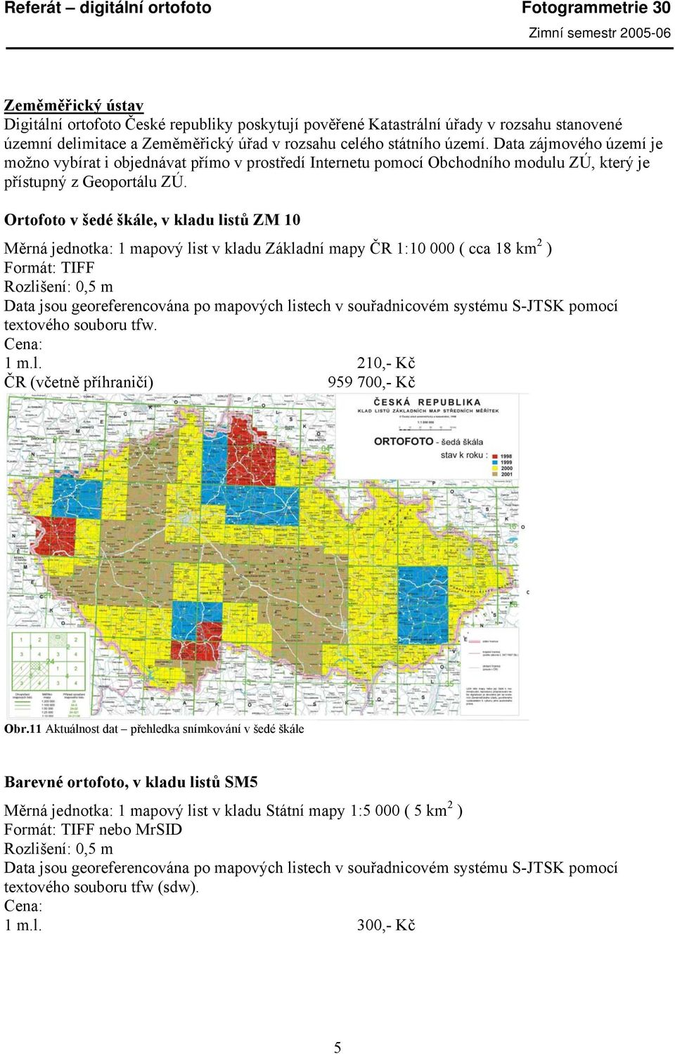 Ortofoto v šedé škále, v kladu listů ZM 10 Měrná jednotka: 1 mapový list v kladu Základní mapy ČR 1:10 000 ( cca 18 km 2 ) Formát: TIFF Rozlišení: 0,5 m Data jsou georeferencována po mapových listech