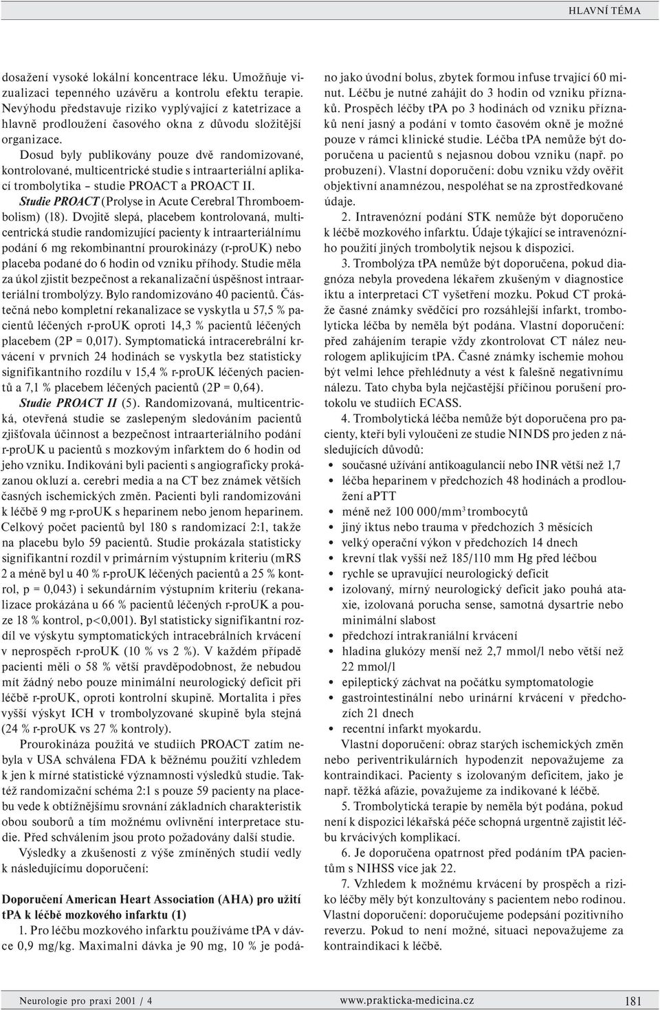 Dosud byly publikovány pouze dvě randomizované, kontrolované, multicentrické studie s intraarteriální aplikací trombolytika studie PROACT a PROACT II.