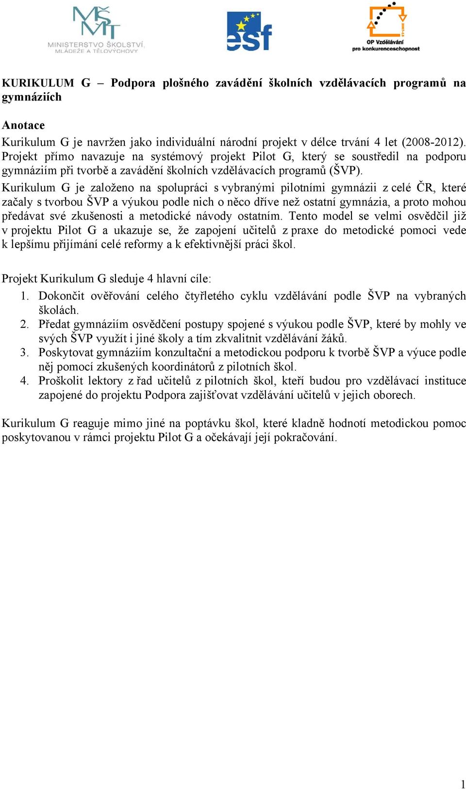 Kurikulum G je založeno na spolupráci s vybranými pilotními gymnázii z celé ČR, které začaly s tvorbou ŠVP a výukou podle nich o něco dříve než ostatní gymnázia, a proto mohou předávat své zkušenosti