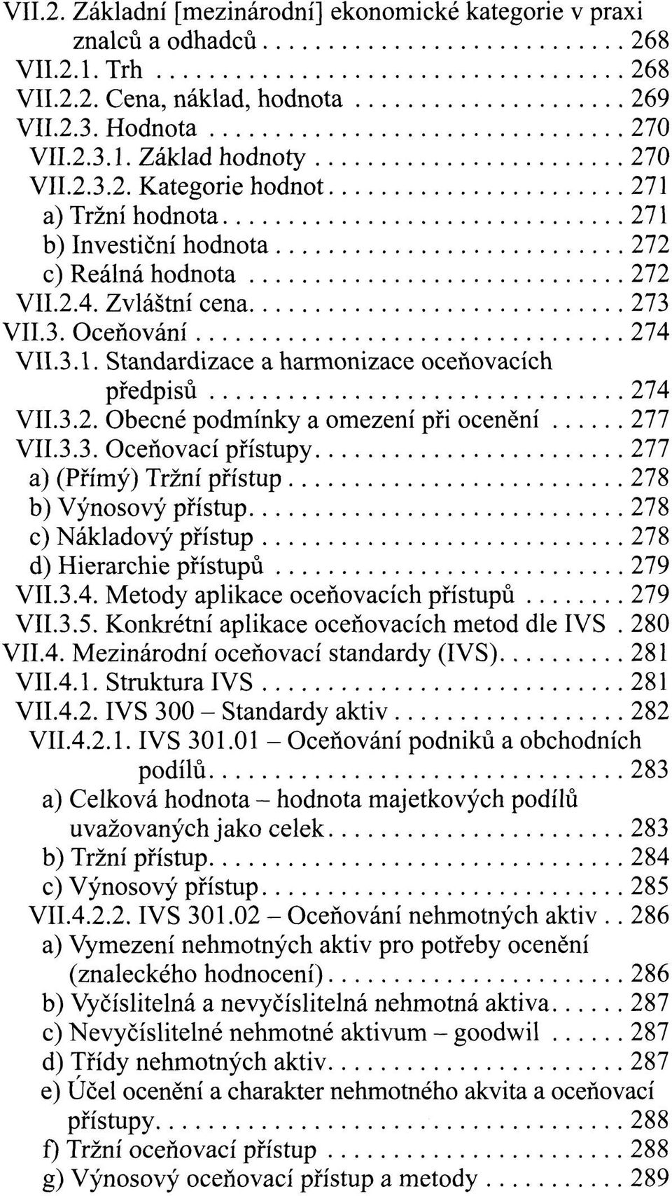 3.4. Metody aplikace oceňovacích přístupů 279 VII.3.5. Konkrétní aplikace oceňovacích metod dle IVS. 280 VII.4. Mezinárodní oceňovací standardy (IVS) 281 VII.4.1. Struktura IVS 281 VII.4.2. IVS 300 - Standardy aktiv 282 VII.