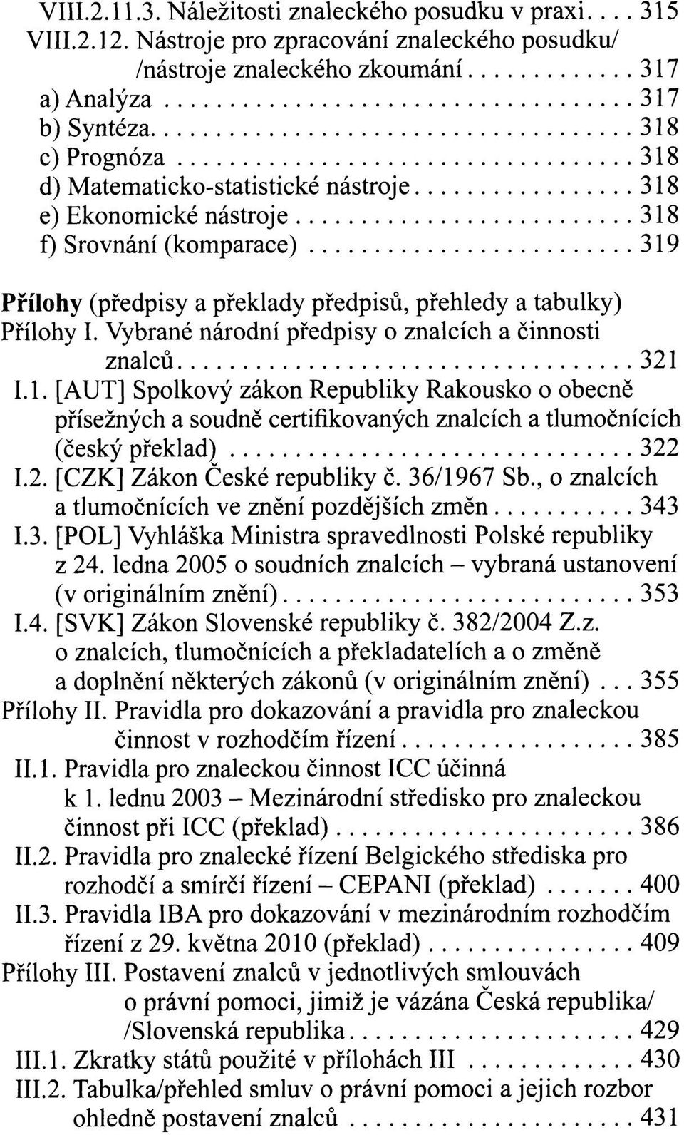 Srovnání (komparace) 319 Přílohy (předpisy a překlady předpisů, přehledy a tabulky) Přílohy I. Vybrané národní předpisy o znalcích a činnosti znalců 321 I.1. [AUT] Spolkový zákon Republiky Rakousko o obecně přísežných a soudně certifikovaných znalcích a tlumočnících (český překlad) 322 I.