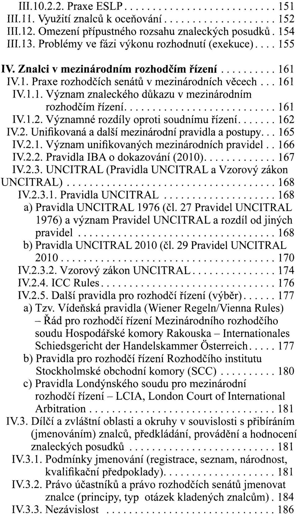 Významné rozdíly oproti soudnímu řízení 162 IV.2. Unifikovaná a další mezinárodní pravidla a postupy... 165 IV.2.1. Význam unifikovaných mezinárodních pravidel.. 166 IV.2.2. Pravidla IBA o dokazování (2010) 167 IV.
