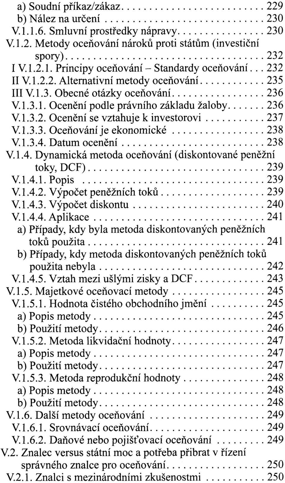 1.3.4. Datum ocenění 238 V. 1.4. Dynamická metoda oceňování (diskontované peněžní toky, DCF) 239 V. 1.4.1. Popis 239 V. 1.4.2. Výpočet peněžních toků 239 V. 1.4.3. Výpočet diskontu 240 V. 1.4.4. Aplikace 241 a) Případy, kdy byla metoda diskontovaných peněžních toků použita 241 b) Případy, kdy metoda diskontovaných peněžních toků použita nebyla 242 V.