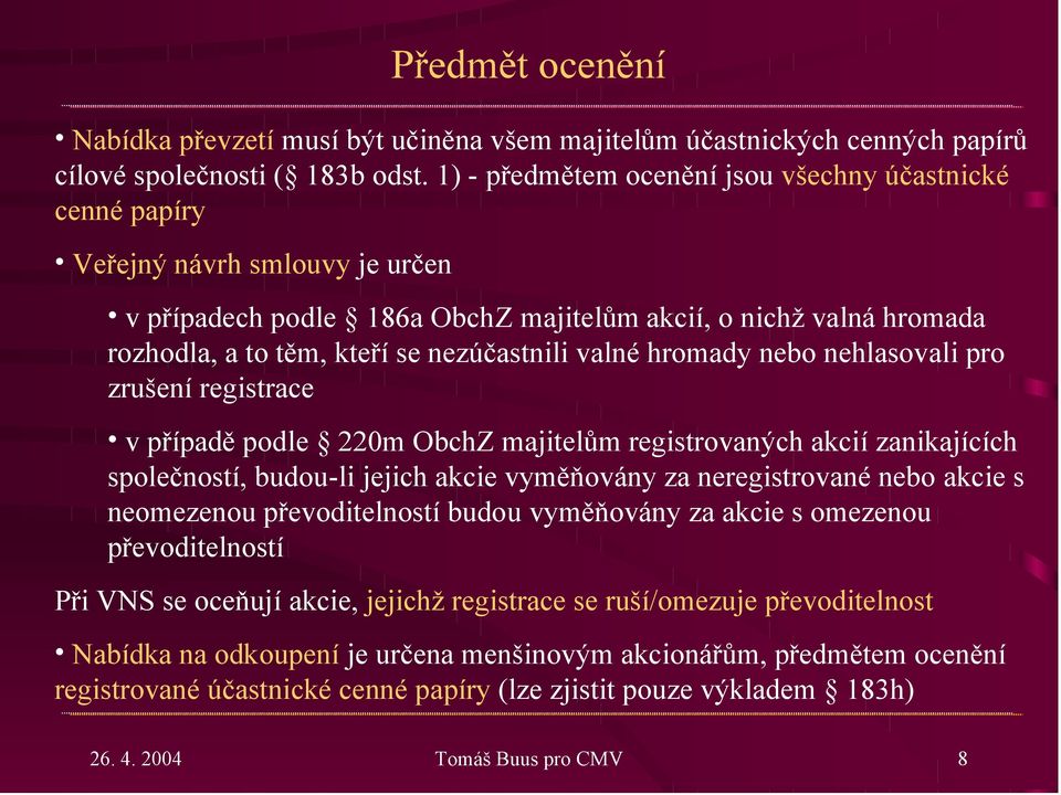 kteří se nezúčastnili valné hromady nebo nehlasovali pro zrušení registrace v případě podle 220m ObchZ majitelům registrovaných akcií zanikajících společností, budou-li jejich akcie vyměňovány za