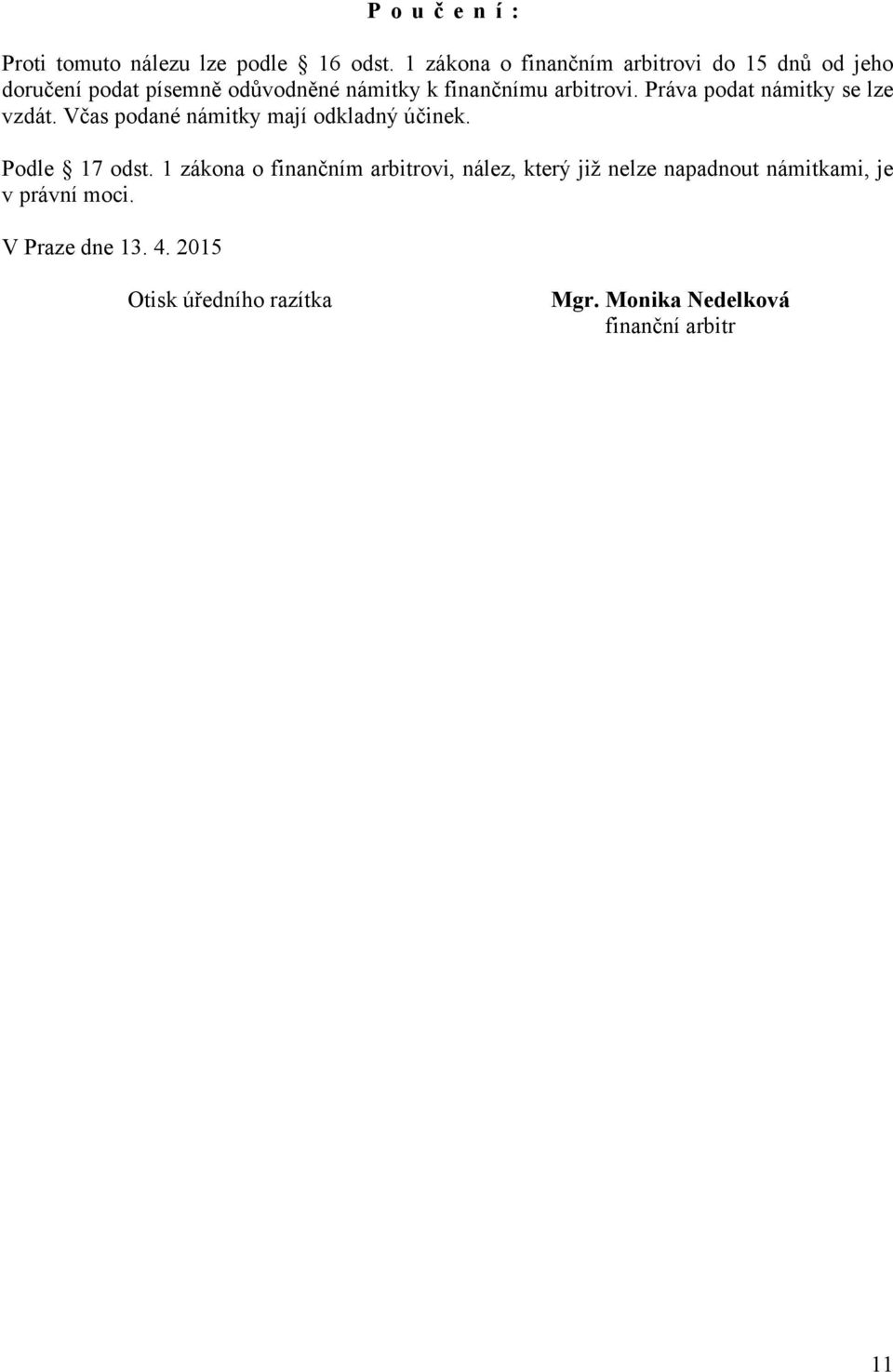 arbitrovi. Práva podat námitky se lze vzdát. Včas podané námitky mají odkladný účinek. Podle 17 odst.