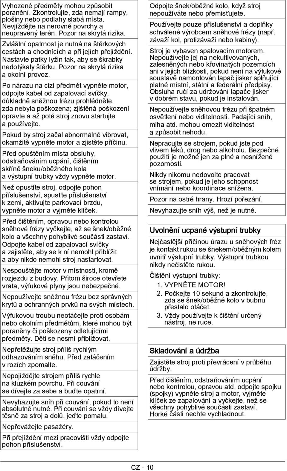 Po nárazu na cizí předmět vypněte motor, odpojte kabel od zapalovací svíčky, důkladně sněžnou frézu prohlédněte, zda nebyla poškozena; zjištěná poškození opravte a až poté stroj znovu startujte a