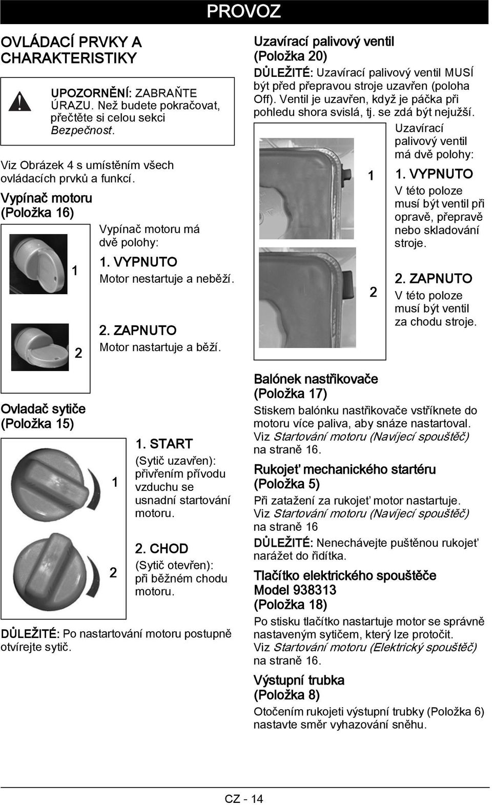 START (Sytič uzavřen): přivřením přívodu vzduchu se usnadní startování motoru. 2. CHOD (Sytič otevřen): při běžném chodu motoru. DŮLEŽITÉ: Po nastartování motoru postupně otvírejte sytič.