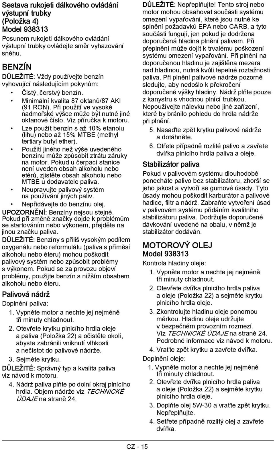 Při použití ve vysoké nadmořské výšce může být nutné jiné oktanové číslo. Viz příručka k motoru. Lze použít benzín s až 10% etanolu (lihu) nebo až 15% MTBE (methyl tertiary butyl ether).