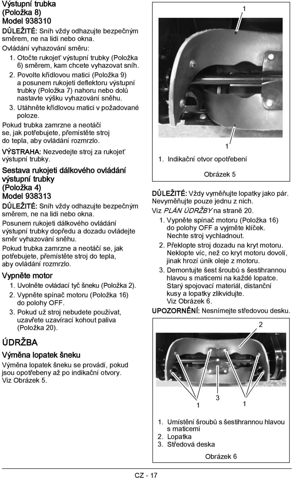Povolte křídlovou matici (Položka 9) a posunem rukojeti deflektoru výstupní trubky (Položka 7) nahoru nebo dolů nastavte výšku vyhazování sněhu. 3. Utáhněte křídlovou matici v požadované poloze.