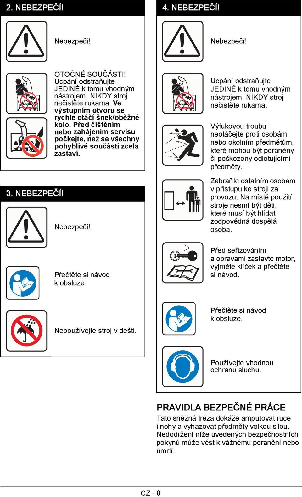 Ucpání odstraňujte JEDINĚ k tomu vhodným nástrojem. NIKDY stroj nečistěte rukama.