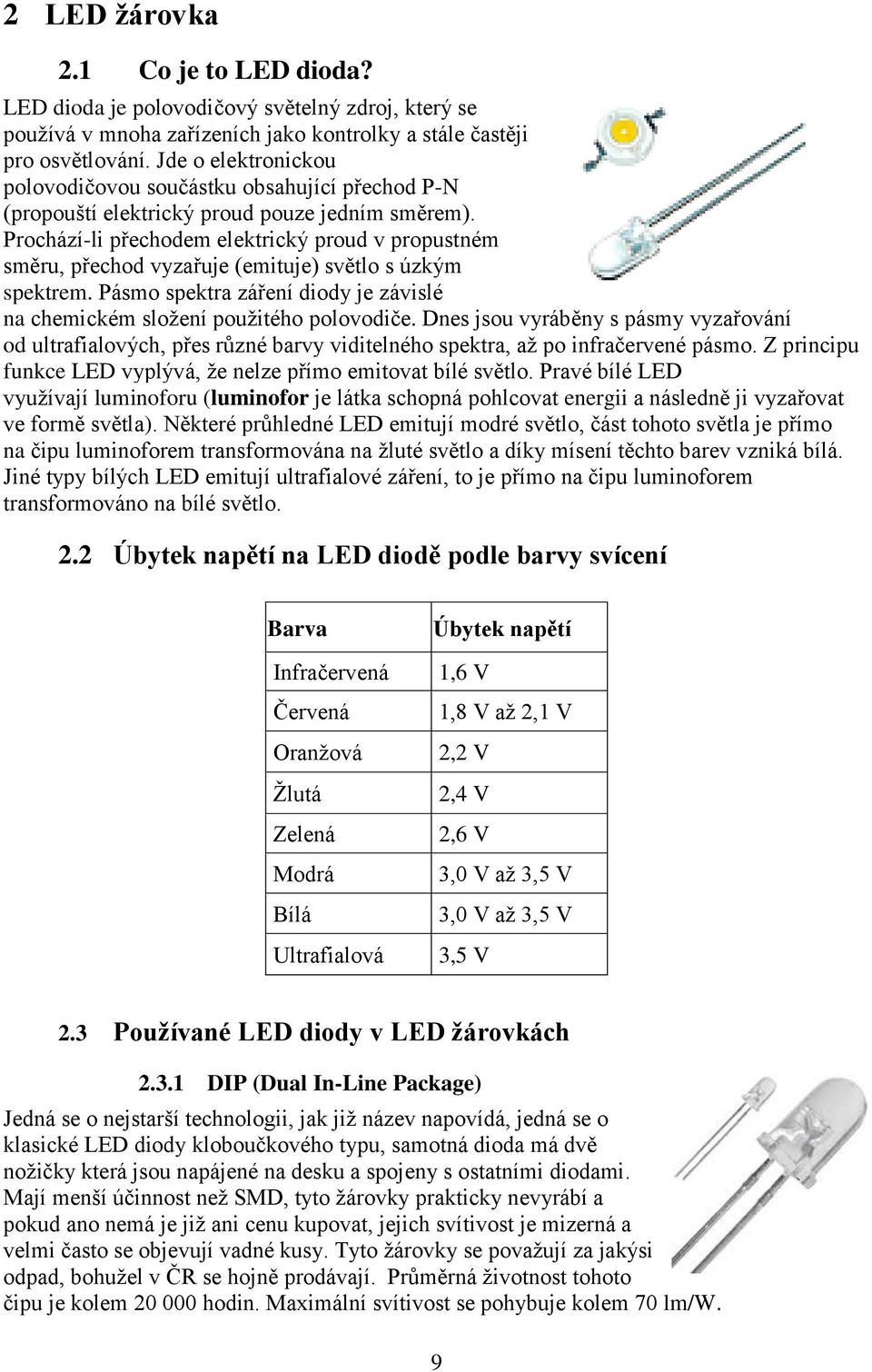 Prochází-li přechodem elektrický proud v propustném směru, přechod vyzařuje (emituje) světlo s úzkým spektrem. Pásmo spektra záření diody je závislé na chemickém složení použitého polovodiče.