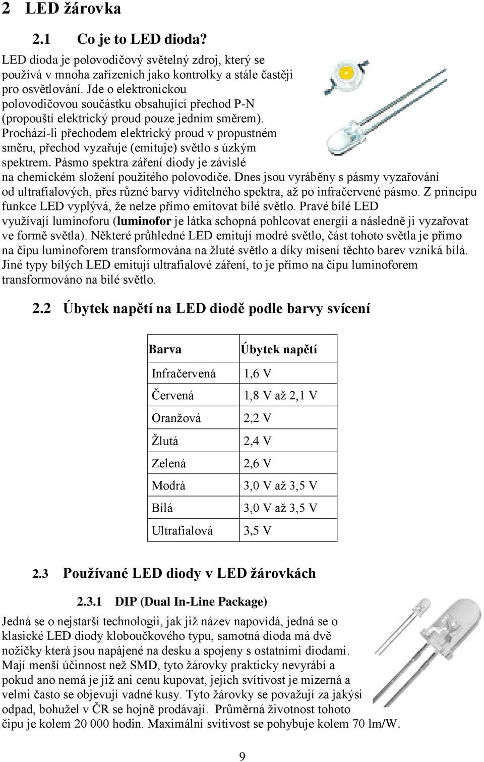 Prochází-li přechodem elektrický proud v propustném směru, přechod vyzařuje (emituje) světlo s úzkým spektrem. Pásmo spektra záření diody je závislé na chemickém složení použitého polovodiče.