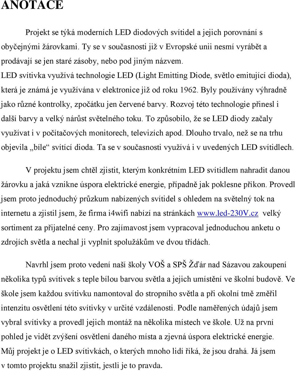 LED svítivka využívá technologie LED (Light Emitting Diode, světlo emitující dioda), která je známá je využívána v elektronice již od roku 1962.