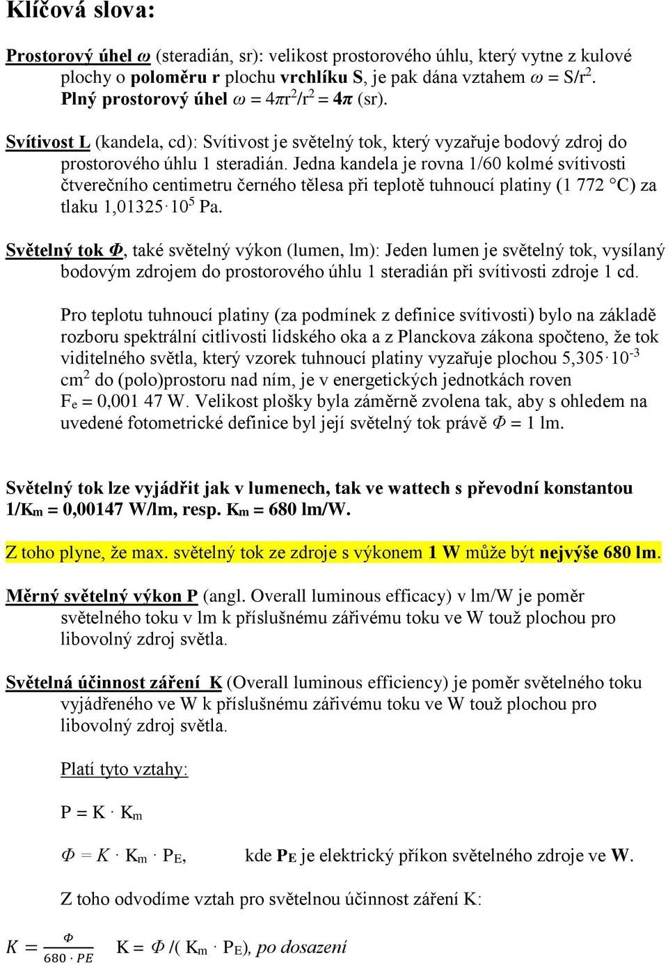 Jedna kandela je rovna 1/60 kolmé svítivosti čtverečního centimetru černého tělesa při teplotě tuhnoucí platiny (1 772 C) za tlaku 1,01325 10 5 Pa.