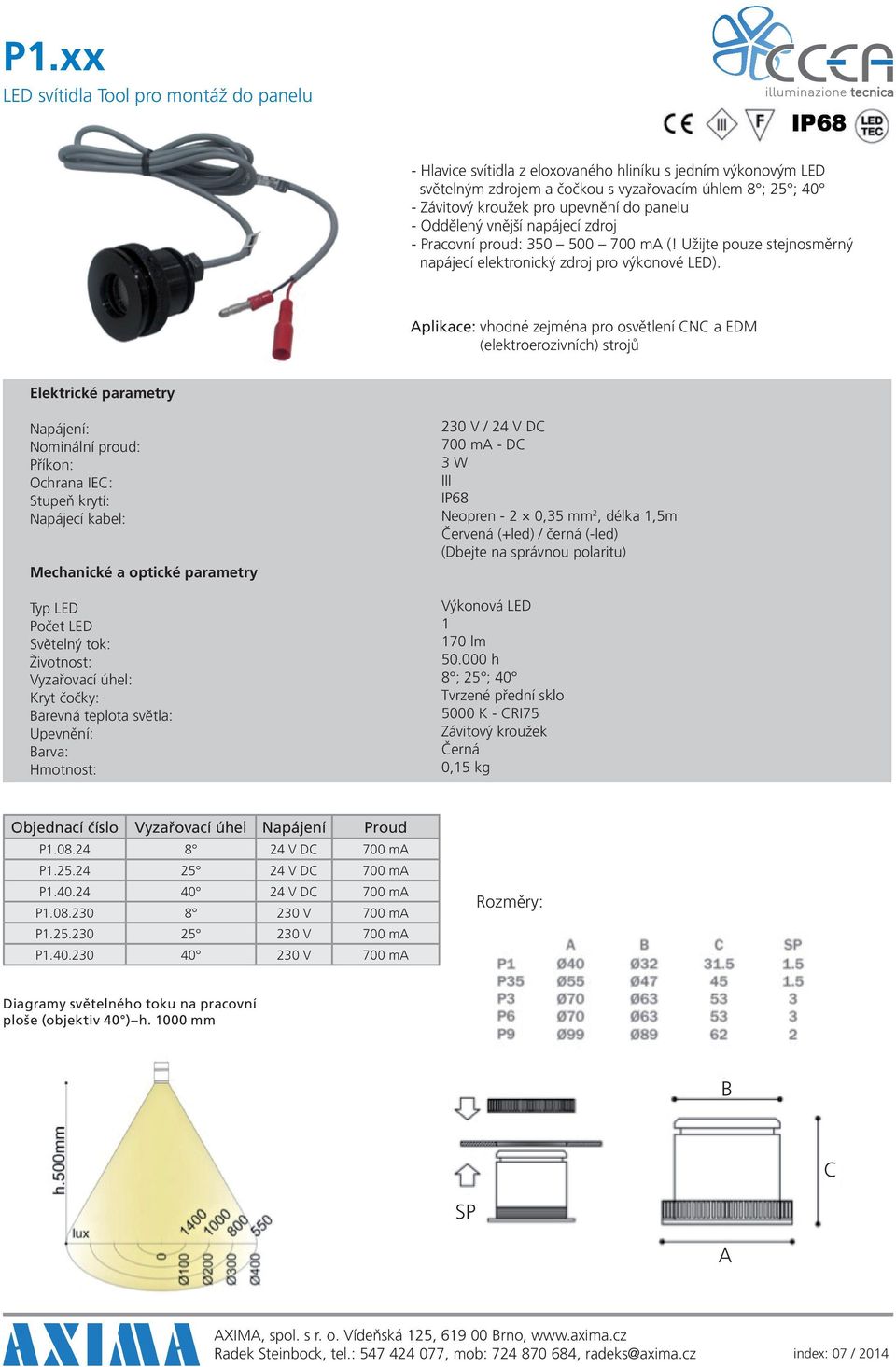 plikace: vhodné zejména pro osvětlení N a EDM (elektroerozivních) strojů : : : Ochrana IE: : : : : : : arevná teplota světla: : arva: : 230 V / 24 V D 700 m - D 3 W III Neopren - 2 0,35 mm 2,