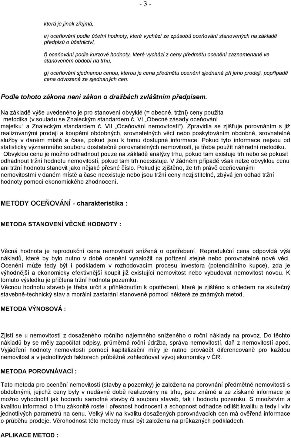 Podle tohoto zákona není zákon o dražbách zvláštním předpisem. Na základě výše uvedeného je pro stanovení obvyklé (= obecné, tržní) ceny použita metodika (v souladu se Znaleckým standardem č.