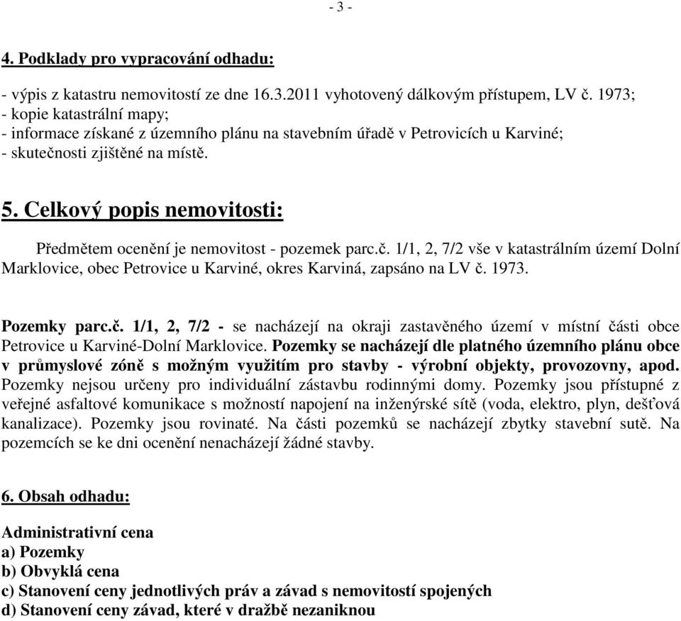 Celkový popis nemovitosti: Předmětem ocenění je nemovitost - pozemek parc.č. 1/1, 2, 7/2 vše v katastrálním území Dolní Marklovice, obec Petrovice u Karviné, okres Karviná, zapsáno na LV č. 1973.