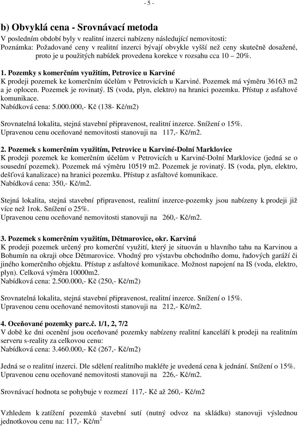 Pozemek má výměru 36163 m2 a je oplocen. Pozemek je rovinatý. IS (voda, plyn, elektro) na hranici pozemku. Přístup z asfaltové komunikace. Nabídková cena: 5.000.