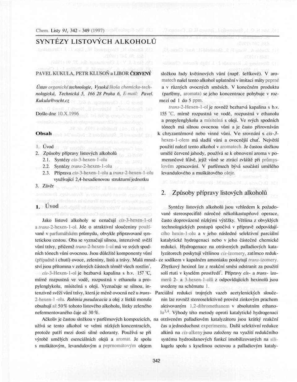 V konečném produktu (parfémy, aromata) se jeho koncentrace pohybuje v rozmezí od 1 do 5 ppm. íraní-2-hexen-l-ol je rovněž bezbarvá kapalina s b.v. 155 C, mírně rozpustná ve vodě, rozpustná v ethanolu a propylenglykolu a mísitelná s oleji.