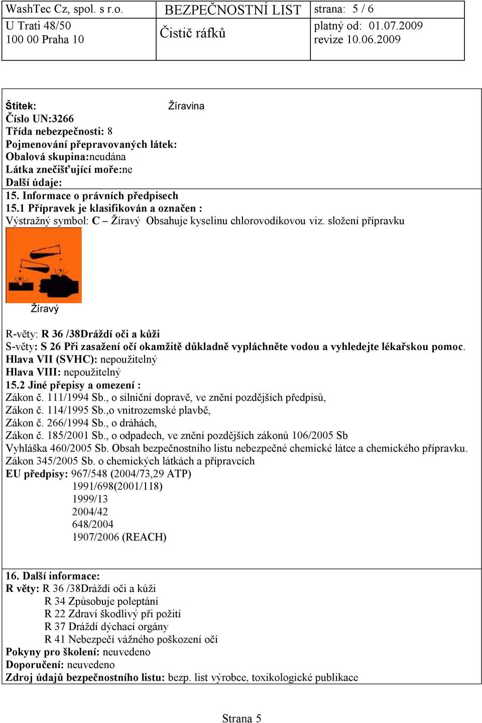 Informace o právních předpisech 15.1 Přípravek je klasifikován a označen : Výstražný symbol: C Žíravý Obsahuje kyselinu chlorovodíkovou viz.
