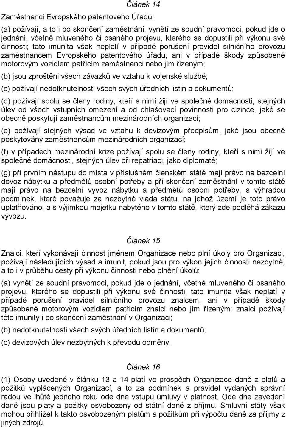 patřícím zaměstnanci nebo jím řízeným; (b) jsou zproštěni všech závazků ve vztahu k vojenské službě; (c) požívají nedotknutelnosti všech svých úředních listin a dokumentů; (d) požívají spolu se členy