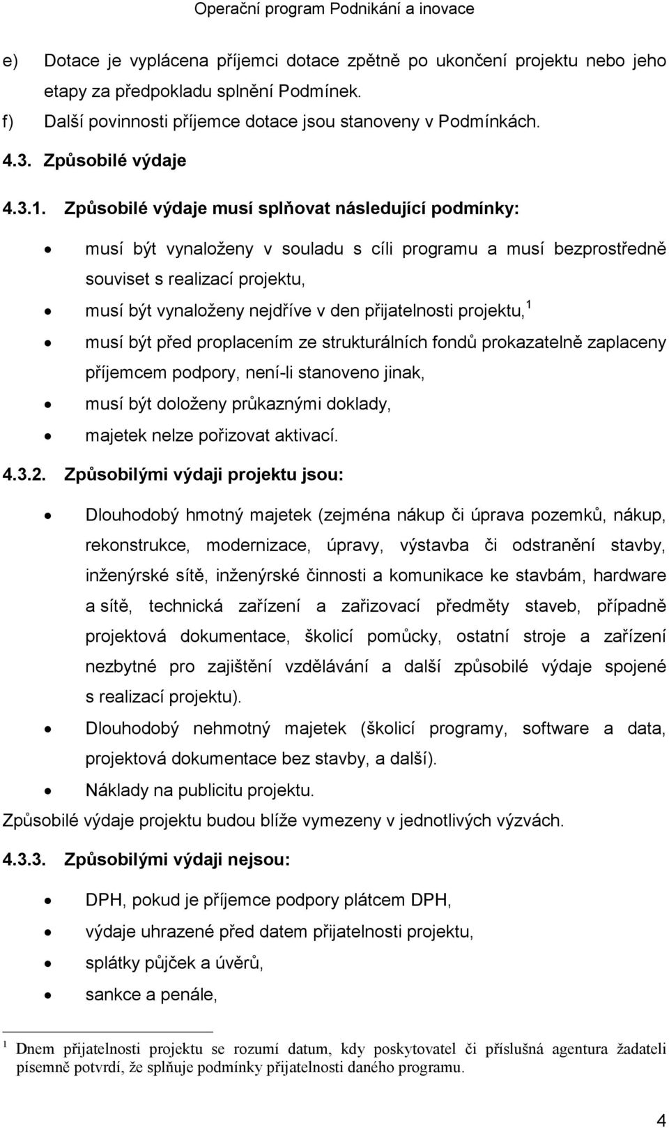 Způsobilé výdaje musí splňovat následující podmínky: musí být vynaloženy v souladu s cíli programu a musí bezprostředně souviset s realizací projektu, musí být vynaloženy nejdříve v den přijatelnosti