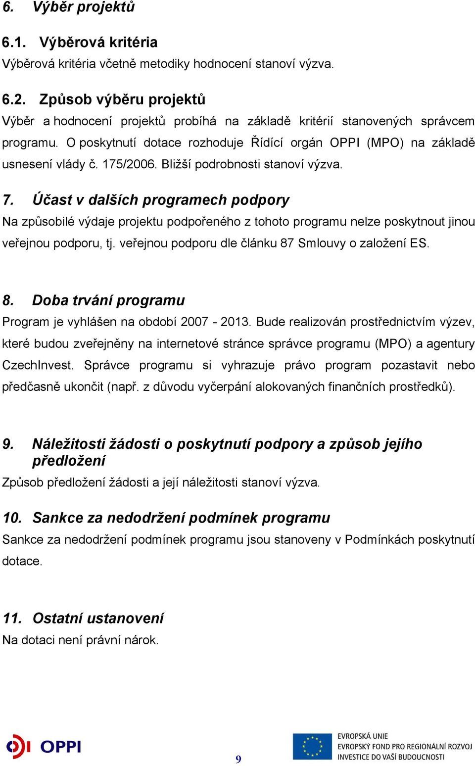 175/2006. Bližší podrobnosti stanoví výzva. 7. Účast v dalších programech podpory Na způsobilé výdaje projektu podpořeného z tohoto programu nelze poskytnout jinou veřejnou podporu, tj.