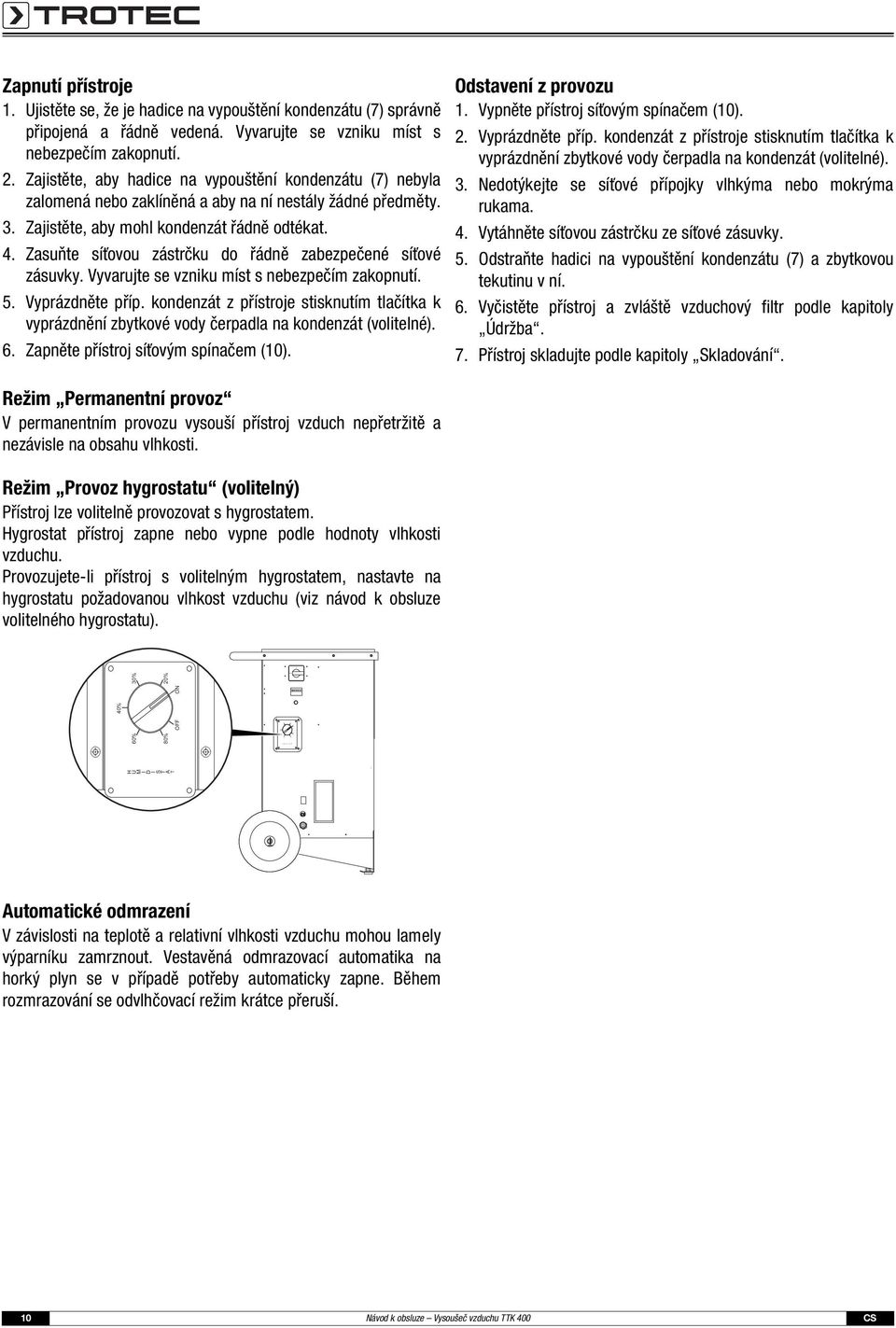 Zajistěte, aby mohl kondenzát řádně odtékat. 4. Zasuňte síťovou zástrčku do řádně zabezpečené síťové zásuvky. Vyvarujte se vzniku míst s nebezpečím zakopnutí. 5. Vyprázdněte příp.