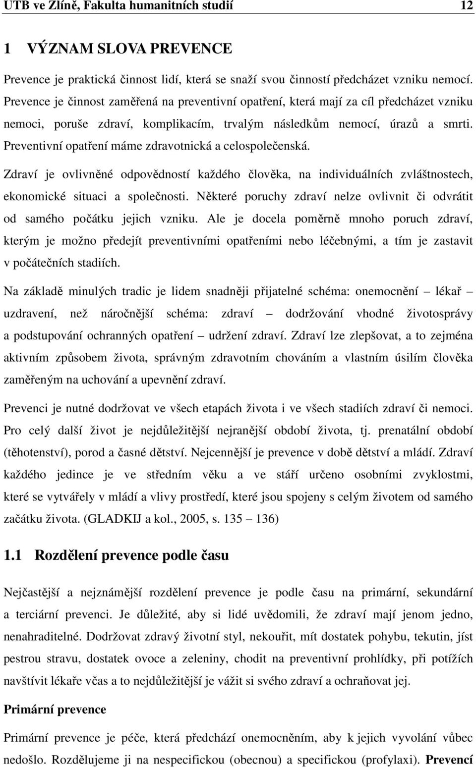 Preventivní opatření máme zdravotnická a celospolečenská. Zdraví je ovlivněné odpovědností každého člověka, na individuálních zvláštnostech, ekonomické situaci a společnosti.