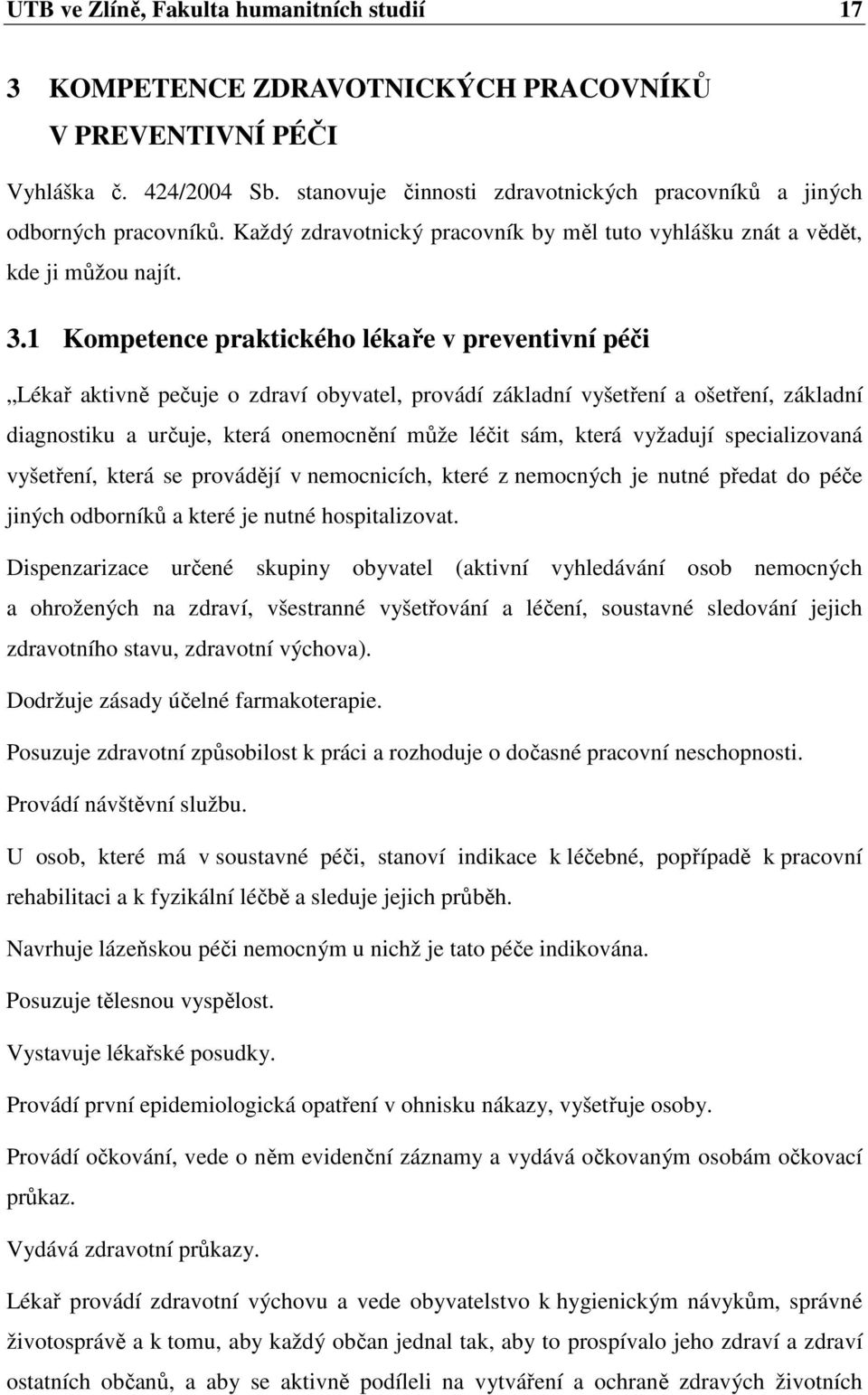 1 Kompetence praktického lékaře v preventivní péči Lékař aktivně pečuje o zdraví obyvatel, provádí základní vyšetření a ošetření, základní diagnostiku a určuje, která onemocnění může léčit sám, která