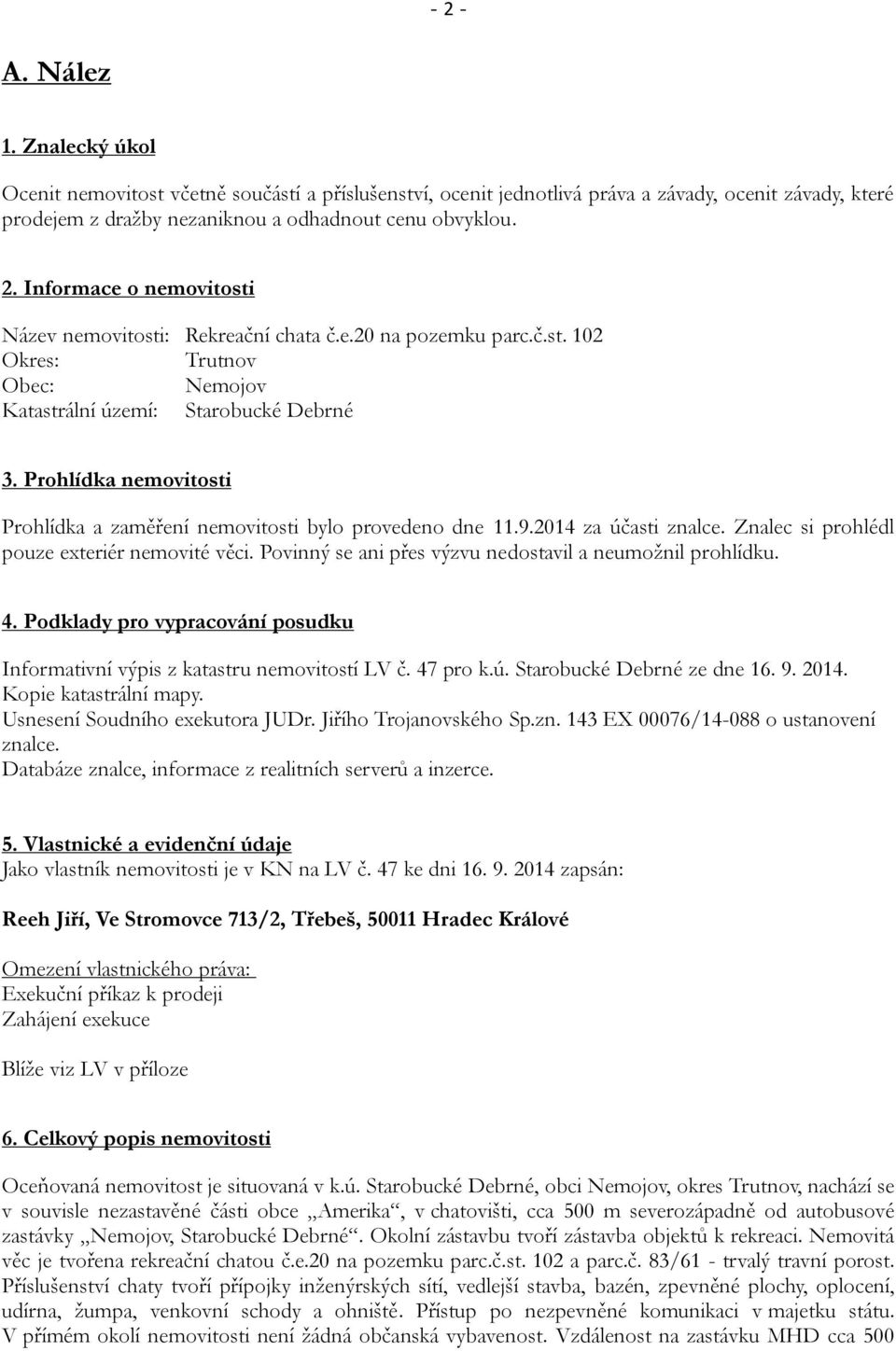 2014 za účasti znalce. Znalec si prohlédl pouze exteriér nemovité věci. Povinný se ani přes výzvu nedostavil a neumožnil prohlídku. 4.