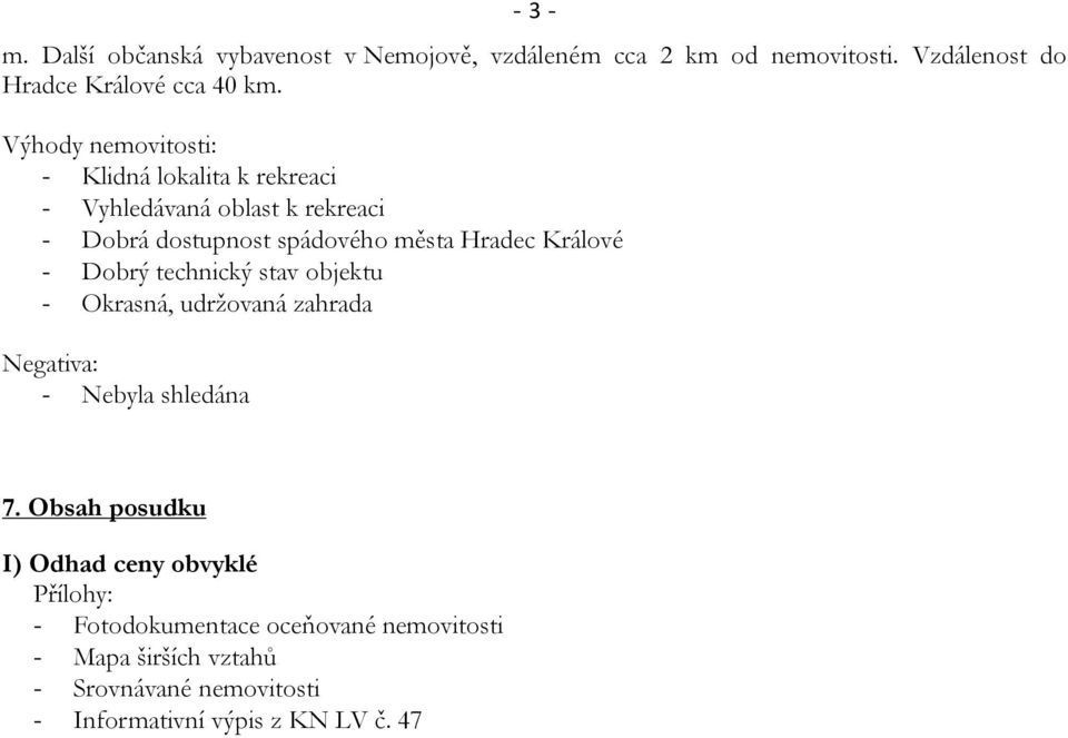 Králové - Dobrý technický stav objektu - Okrasná, udržovaná zahrada Negativa: - Nebyla shledána 7.