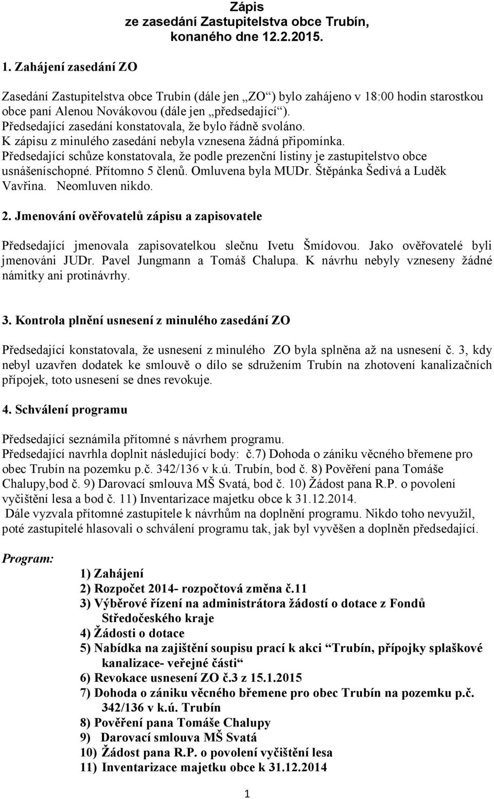 Předsedající zasedání konstatovala, že bylo řádně svoláno. K zápisu z minulého zasedání nebyla vznesena žádná připomínka.