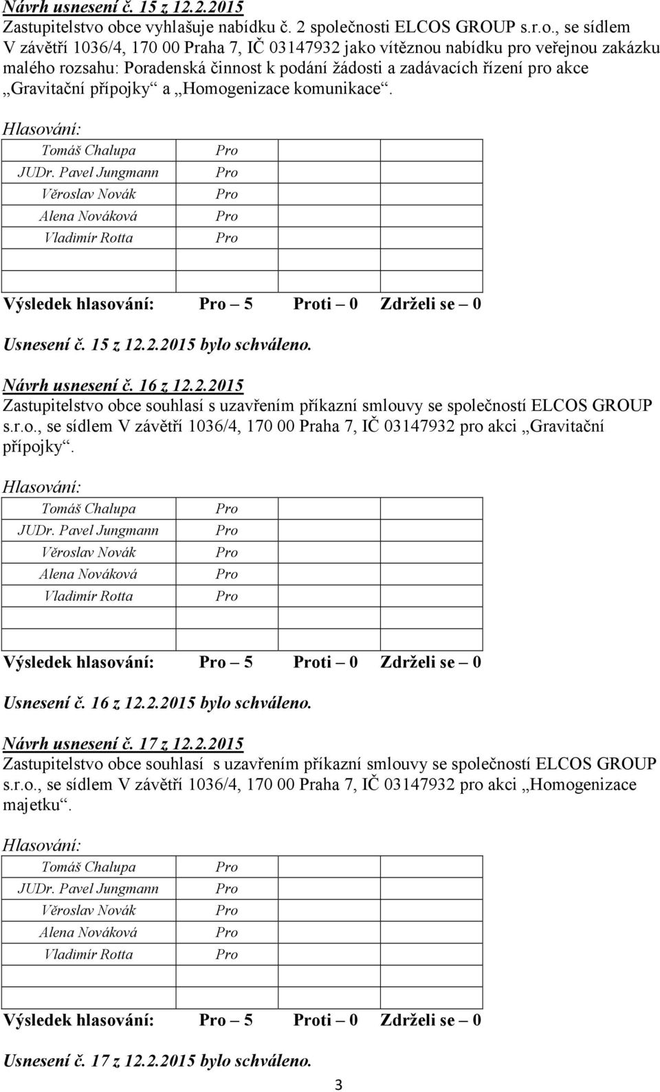 podání žádosti a zadávacích řízení pro akce Gravitační přípojky a Homogenizace komunikace. Výsledek hlasování: 5 ti 0 Zdrželi se 0 Usnesení č. 15 z 12.2.2015 bylo schváleno. Návrh usnesení č. 16 z 12.