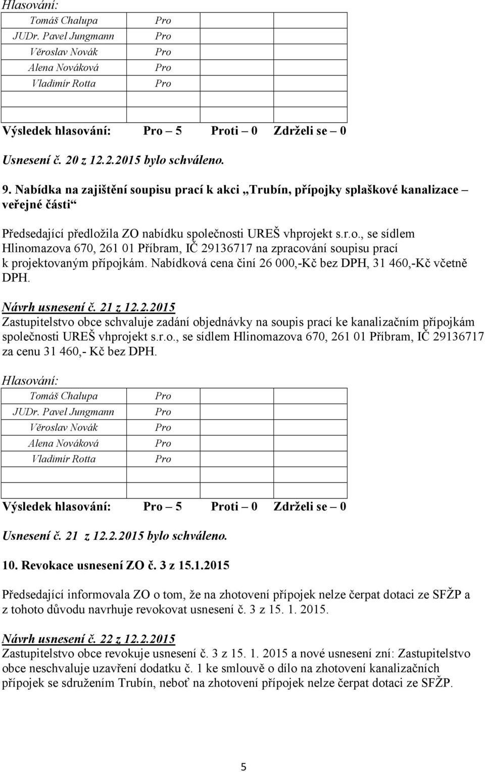 Nabídková cena činí 26 000,-Kč bez DPH, 31 460,-Kč včetně DPH. Návrh usnesení č. 21 z 12.2.2015 Zastupitelstvo obce schvaluje zadání objednávky na soupis prací ke kanalizačním přípojkám společnosti UREŠ vhprojekt s.