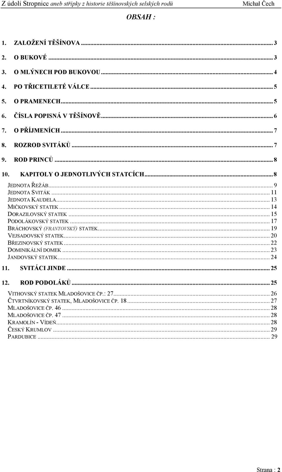 .. 15 PODOLÁKOVSKÝ STATEK... 17 BRÁCHOVSKÝ (FRANTOVSKÝ) STATEK... 19 VEJSADOVSKÝ STATEK... 20 BŘEZINOVSKÝ STATEK... 22 DOMINIKÁLNÍ DOMEK... 23 JANDOVSKÝ STATEK... 24 11. SVITÁCI JINDE... 25 12.