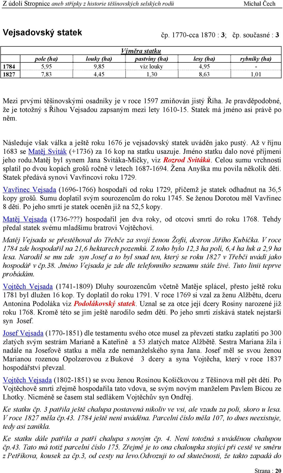 zmiňován jistý Říha. Je pravděpodobné, že je totožný s Říhou Vejsadou zapsaným mezi lety 1610-15. Statek má jméno asi právě po něm.