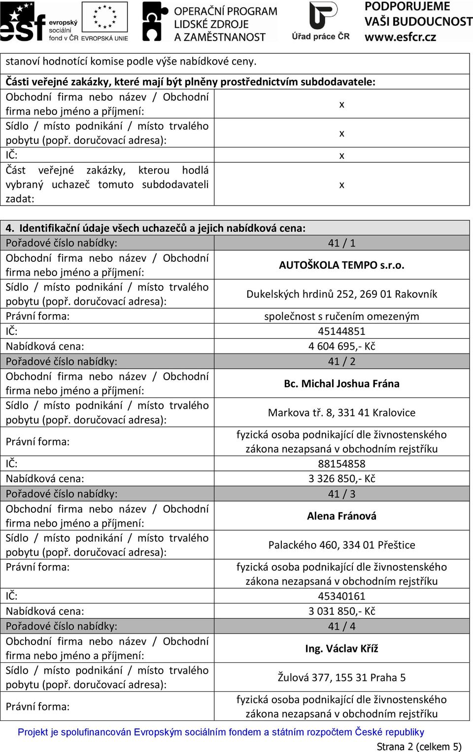 Identifikační údaje všech uchazečů a jejich nabídková cena: Pořadové číslo nabídky: 41 / 1 AUTOŠKOLA TEMPO s.r.o. Dukelských hrdinů 252, 269 01 Rakovník společnost s ručením omezeným IČ: 45144851 4 604 695,- Kč Pořadové číslo nabídky: 41 / 2 Bc.