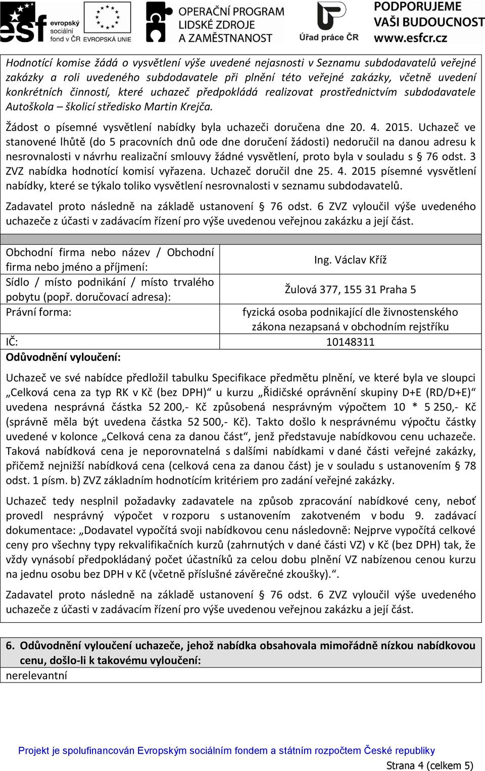 Uchazeč ve stanovené lhůtě (do 5 pracovních dnů ode dne doručení žádosti) nedoručil na danou adresu k nesrovnalosti v návrhu realizační smlouvy žádné vysvětlení, proto byla v souladu s 76 odst.