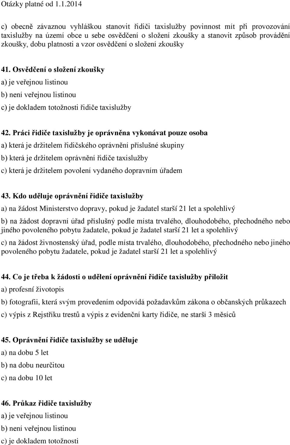 Práci řidiče taxislužby je oprávněna vykonávat pouze osoba a) která je držitelem řidičského oprávnění příslušné skupiny b) která je držitelem oprávnění řidiče taxislužby c) která je držitelem