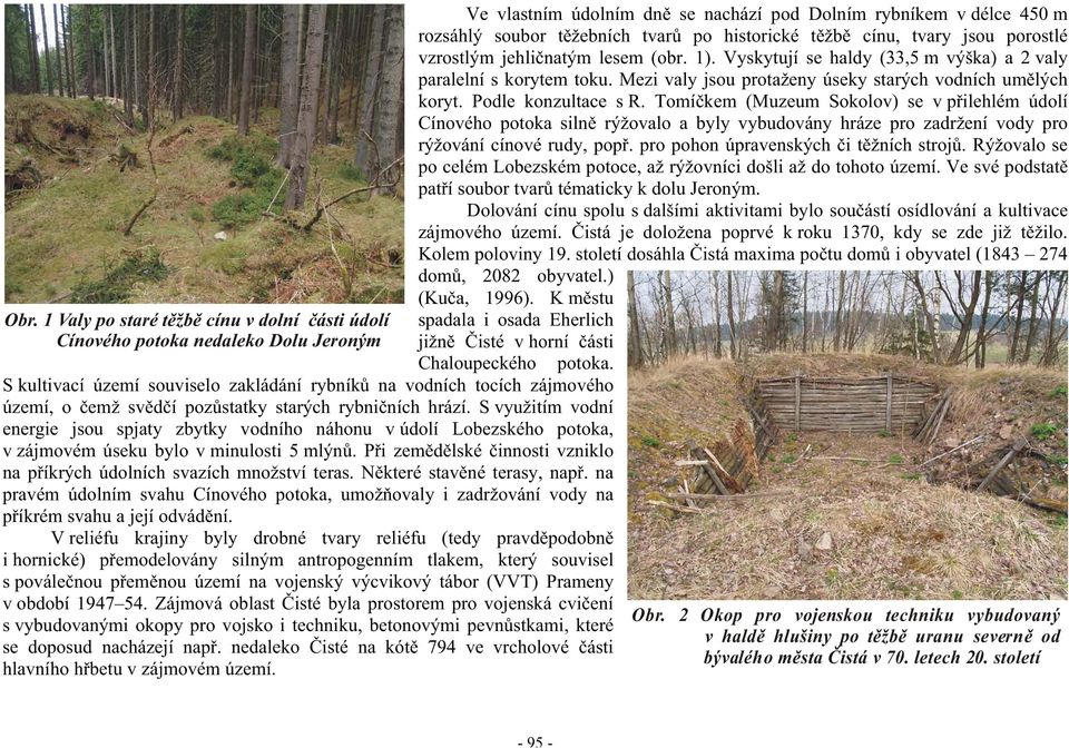 Tomí kem (Muzeum Sokolov) se v p ilehlém údolí Cínového potoka siln rýžovalo a byly vybudovány hráze pro zadržení vody pro rýžování cínové rudy, pop. pro pohon úpravenských i t žních stroj.