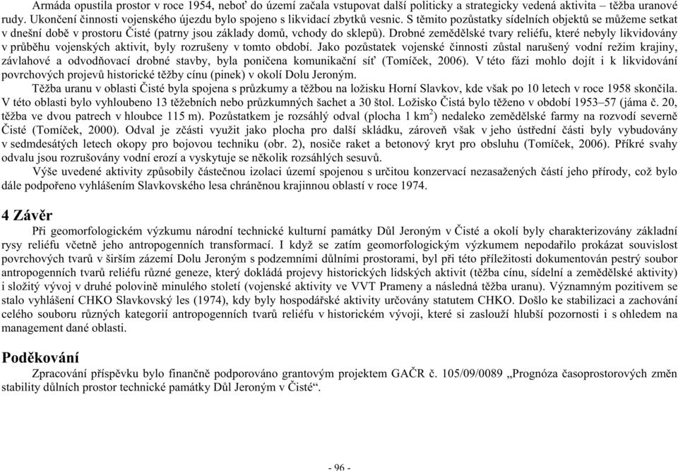 S t mito poz statky sídelních objekt se m žeme setkat v dnešní dob v prostoru isté (patrny jsou základy dom, vchody do sklep ).