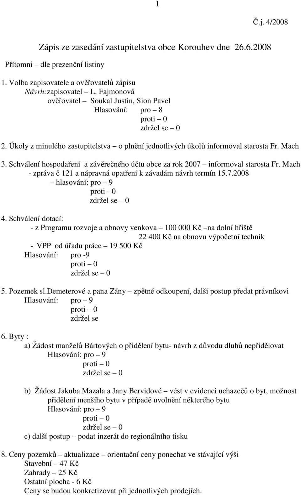 Schválení hospodaření a závěrečného účtu obce za rok 2007 informoval starosta Fr. Mach - zpráva č 121 a nápravná opatření k závadám návrh termín 15.7.2008 hlasování: pro 9 4.