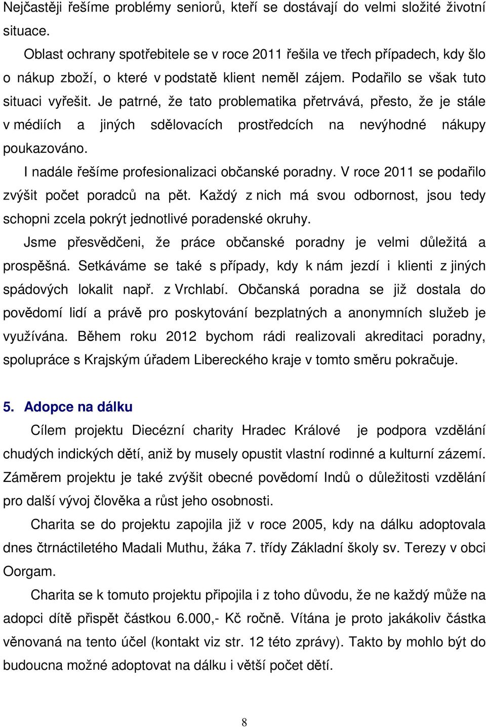 Je patrné, že tato problematika přetrvává, přesto, že je stále v médiích a jiných sdělovacích prostředcích na nevýhodné nákupy poukazováno. I nadále řešíme profesionalizaci občanské poradny.
