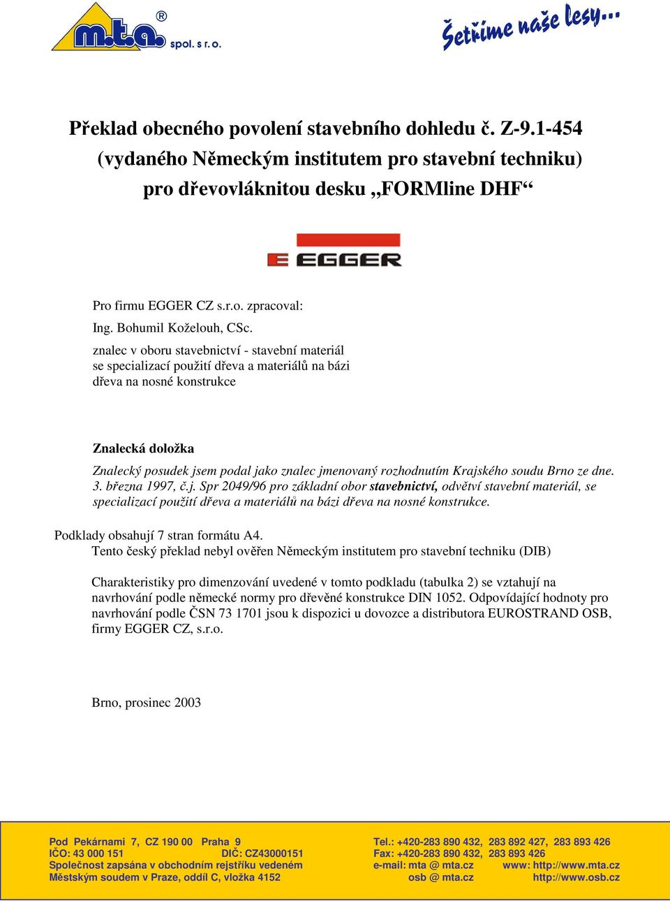 znalec v oboru stavebnictví - stavební materiál se specializací použití dřeva a materiálů na bázi dřeva na nosné konstrukce Znalecká doložka Znalecký posudek jsem podal jako znalec jmenovaný